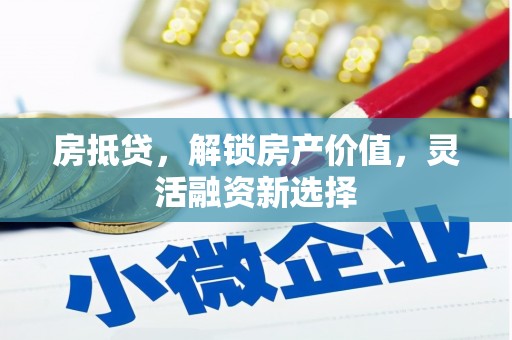 乌丘房抵贷，解锁房产价值，灵活融资新选择