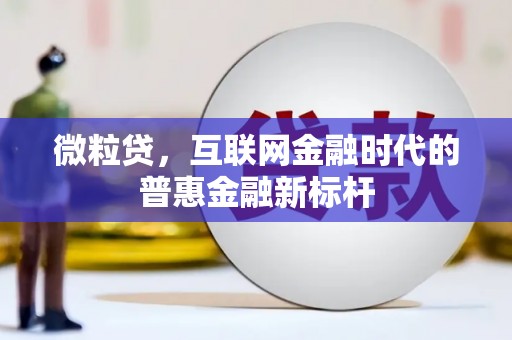 乌丘微粒贷，互联网金融时代的普惠金融新标杆