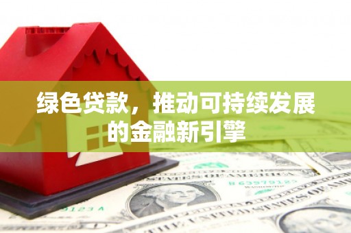 乌丘绿色贷款，推动可持续发展的金融新引擎