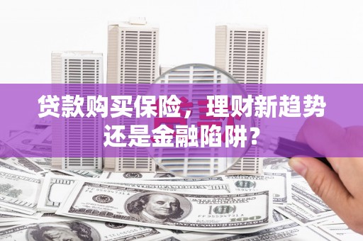 乌丘贷款购买保险，理财新趋势还是金融陷阱？