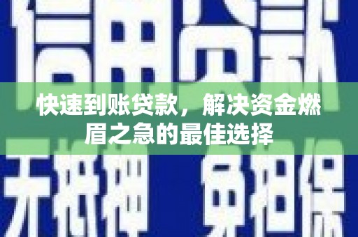 乌丘快速到账贷款，解决资金燃眉之急的最佳选择