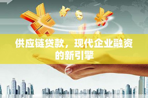 乌丘供应链贷款，现代企业融资的新引擎