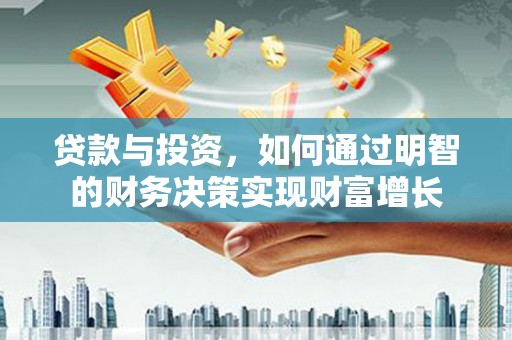 乌丘贷款与投资，如何通过明智的财务决策实现财富增长