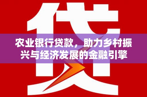 乌丘农业银行贷款，助力乡村振兴与经济发展的金融引擎