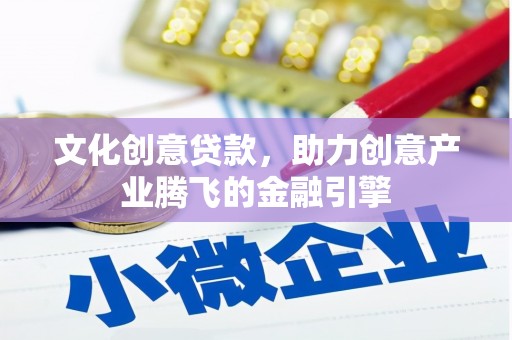 乌丘文化创意贷款，助力创意产业腾飞的金融引擎
