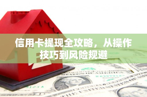 乌丘信用卡提现全攻略，从操作技巧到风险规避