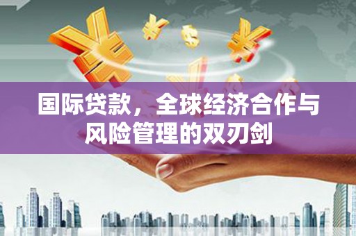 乌丘国际贷款，全球经济合作与风险管理的双刃剑