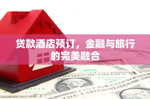 乌丘贷款酒店预订，金融与旅行的完美融合