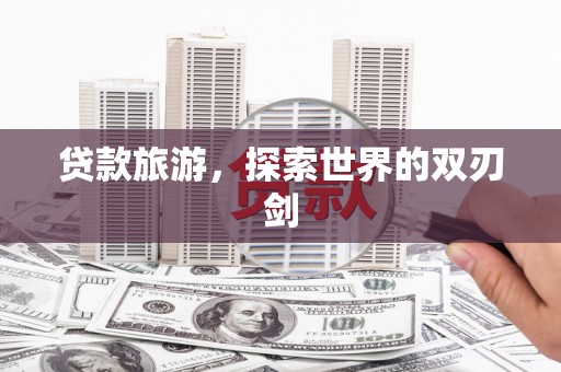 乌丘贷款旅游，探索世界的双刃剑