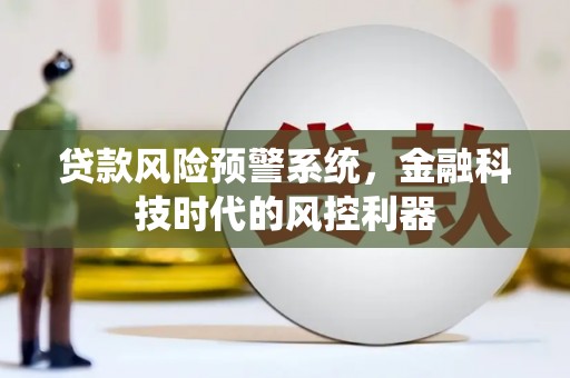 乌丘贷款风险预警系统，金融科技时代的风控利器