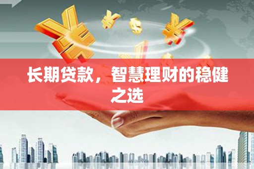 乌丘长期贷款，智慧理财的稳健之选