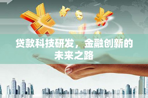 乌丘贷款科技研发，金融创新的未来之路
