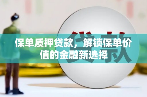 乌丘保单质押贷款，解锁保单价值的金融新选择