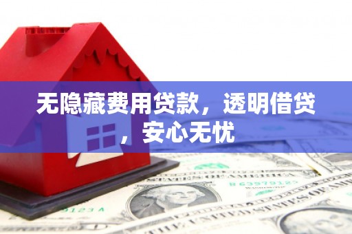 乌丘无隐藏费用贷款，透明借贷，安心无忧
