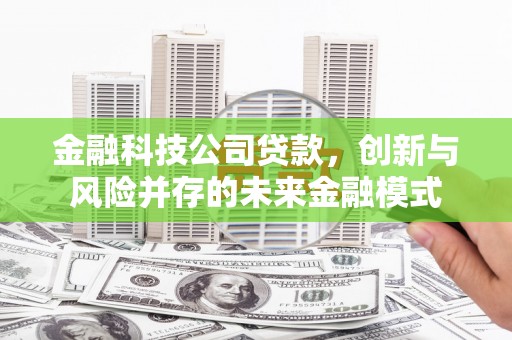 乌丘金融科技公司贷款，创新与风险并存的未来金融模式