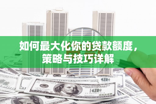 乌丘如何最大化你的贷款额度，策略与技巧详解