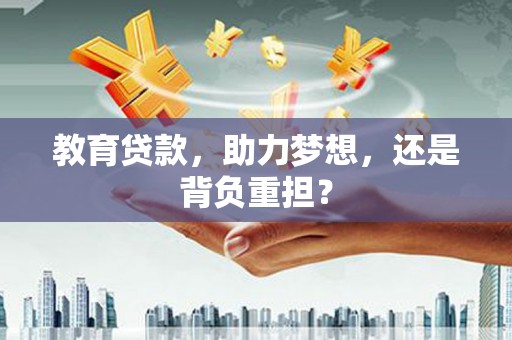 乌丘教育贷款，助力梦想，还是背负重担？