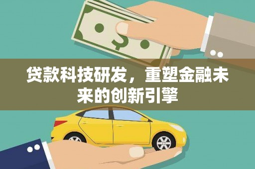 乌丘贷款科技研发，重塑金融未来的创新引擎