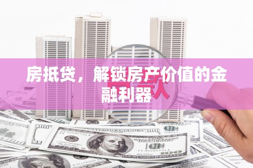 乌丘房抵贷，解锁房产价值的金融利器