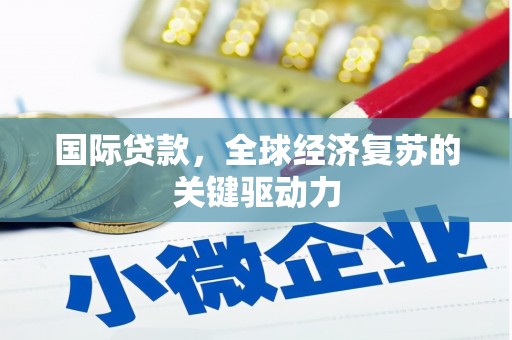 乌丘国际贷款，全球经济复苏的关键驱动力