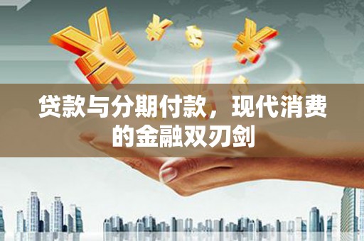 乌丘贷款与分期付款，现代消费的金融双刃剑