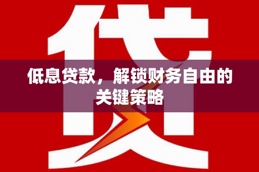 乌丘低息贷款，解锁财务自由的关键策略