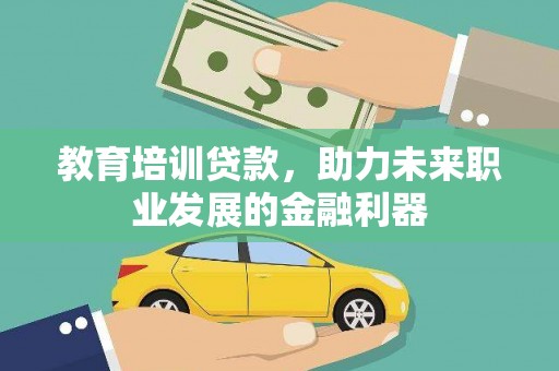 乌丘教育培训贷款，助力未来职业发展的金融利器