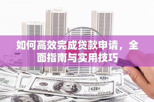 乌丘如何高效完成贷款申请，全面指南与实用技巧