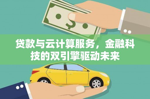 乌丘贷款与云计算服务，金融科技的双引擎驱动未来