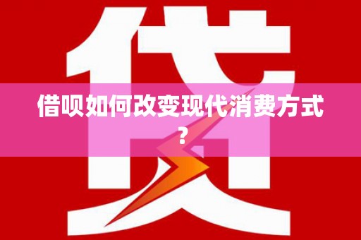 乌丘借呗如何改变现代消费方式？