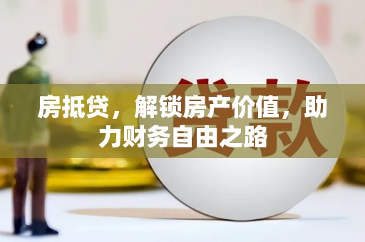 乌丘房抵贷，解锁房产价值，助力财务自由之路