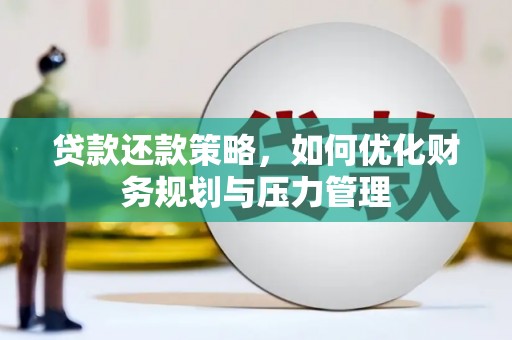 乌丘贷款还款策略，如何优化财务规划与压力管理