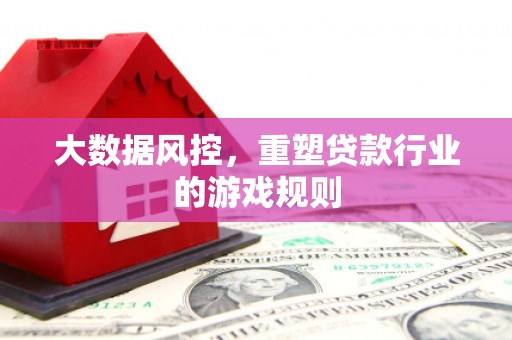 乌丘大数据风控，重塑贷款行业的游戏规则