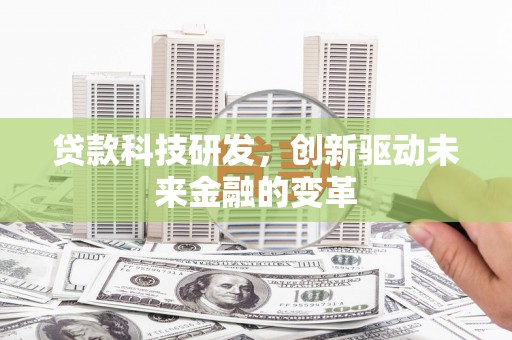 乌丘贷款科技研发，创新驱动未来金融的变革