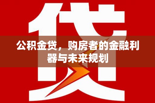 乌丘公积金贷，购房者的金融利器与未来规划