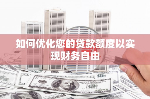 乌丘如何优化您的贷款额度以实现财务自由