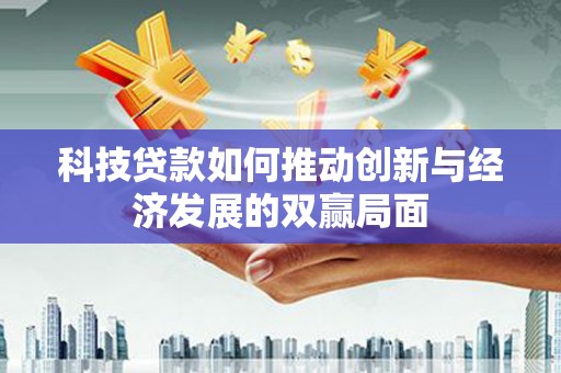 乌丘科技贷款如何推动创新与经济发展的双赢局面