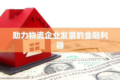 乌丘助力物流企业发展的金融利器