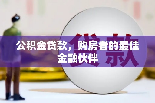 乌丘公积金贷款，购房者的最佳金融伙伴