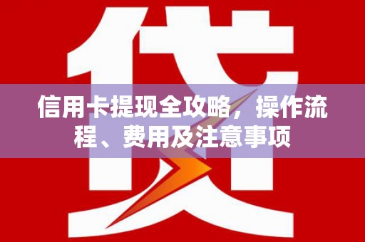 乌丘信用卡提现全攻略，操作流程、费用及注意事项