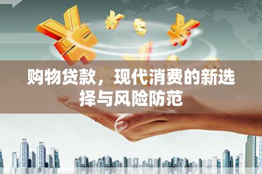 乌丘购物贷款，现代消费的新选择与风险防范