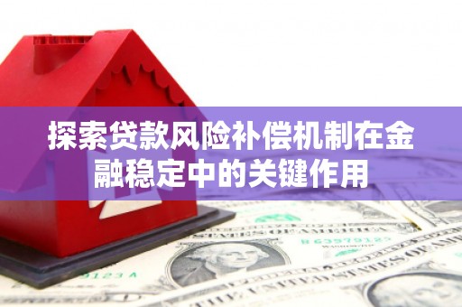 乌丘探索贷款风险补偿机制在金融稳定中的关键作用