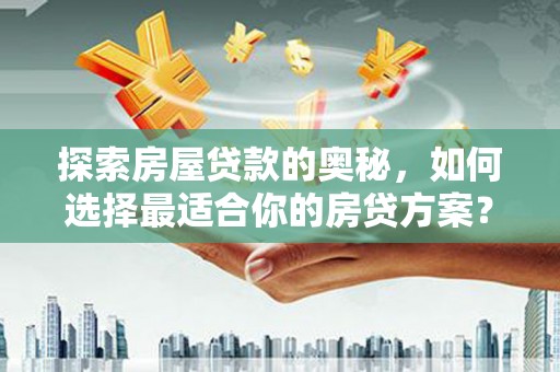 乌丘探索房屋贷款的奥秘，如何选择最适合你的房贷方案？