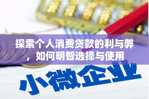乌丘探索个人消费贷款的利与弊，如何明智选择与使用