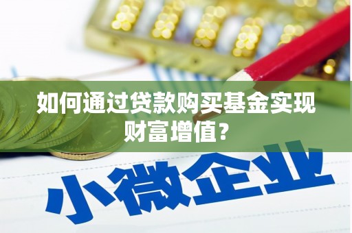 乌丘如何通过贷款购买基金实现财富增值？