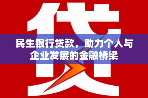 乌丘民生银行贷款，助力个人与企业发展的金融桥梁
