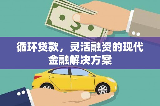 乌丘循环贷款，灵活融资的现代金融解决方案