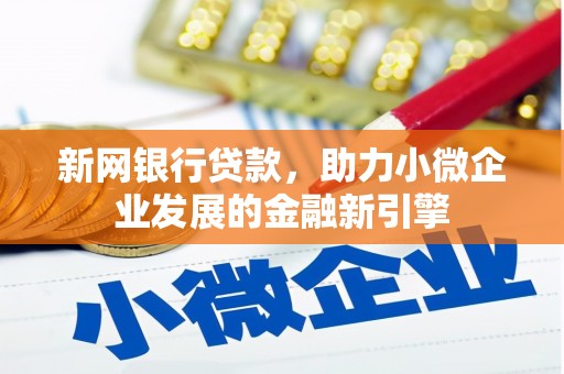 乌丘新网银行贷款，助力小微企业发展的金融新引擎