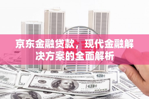 乌丘京东金融贷款，现代金融解决方案的全面解析