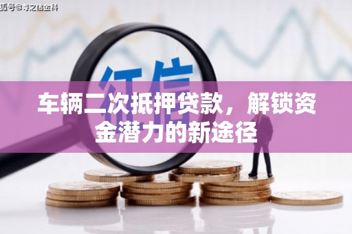 乌丘车辆二次抵押贷款，解锁资金潜力的新途径